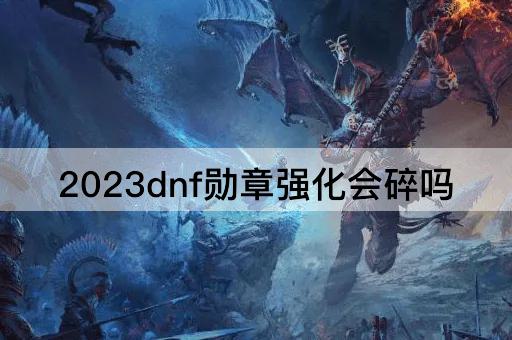 2023dnf勋章强化会碎吗