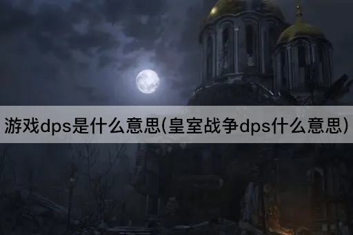 游戏dps是什么意思(皇室战争dps什么意思)
