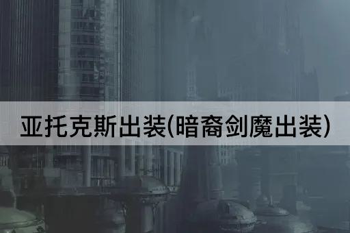 亚托克斯出装(暗裔剑魔出装)