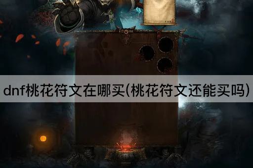 dnf桃花符文在哪买(桃花符文还能买吗)