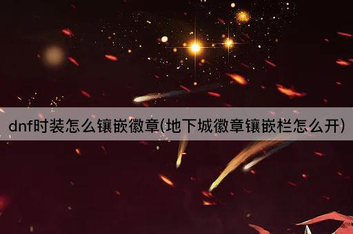 dnf时装怎么镶嵌徽章(地下城徽章镶嵌栏怎么开)