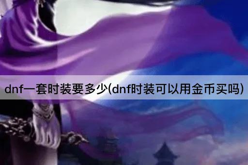 dnf一套时装要多少(dnf时装可以用金币买吗)