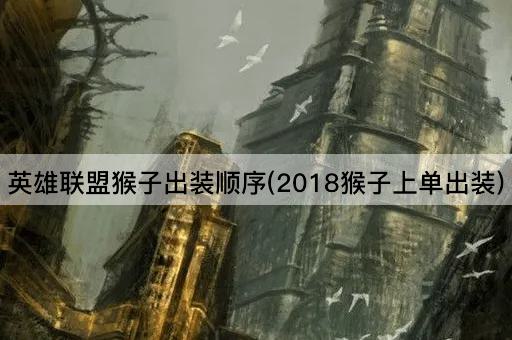 英雄联盟猴子出装顺序(2018猴子上单出装)