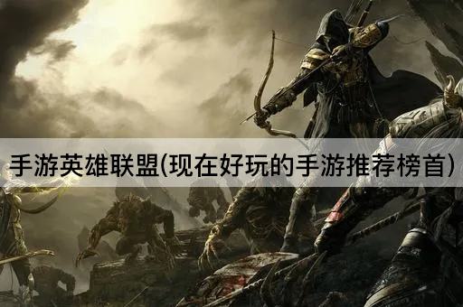 手游英雄联盟(现在好玩的手游推荐榜首)