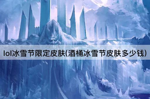lol冰雪节限定皮肤(酒桶冰雪节皮肤多少钱)