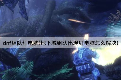 dnf组队红电脑(地下城组队出现红电脑怎么解决)