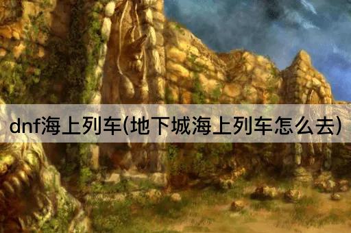 dnf海上列车(地下城海上列车怎么去)