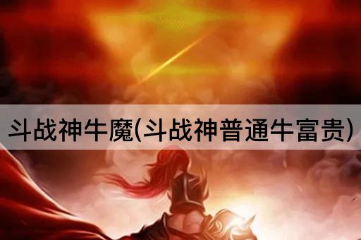 斗战神牛魔(斗战神普通牛富贵)
