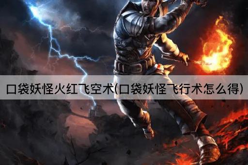 口袋妖怪火红飞空术(口袋妖怪飞行术怎么得)