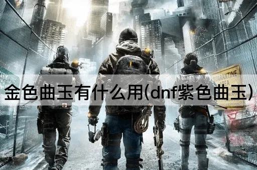 金色曲玉有什么用(dnf紫色曲玉)